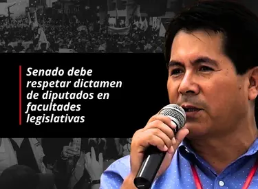 Senado debe respetar dictamen de diputados en facultades legislativas
